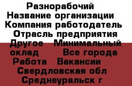 Разнорабочий › Название организации ­ Компания-работодатель › Отрасль предприятия ­ Другое › Минимальный оклад ­ 1 - Все города Работа » Вакансии   . Свердловская обл.,Среднеуральск г.